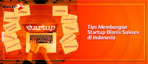 Ini Tips Membangun Startup Sukses di Indonesia
