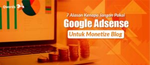 7 Alasan Kenapa Jangan Pakai Adsense Untuk Monetize Blog
